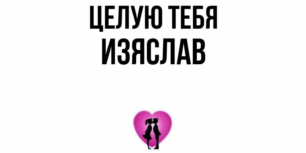 Открытка на каждый день с именем, Изяслав Целую тебя поцелуй Прикольная открытка с пожеланием онлайн скачать бесплатно 