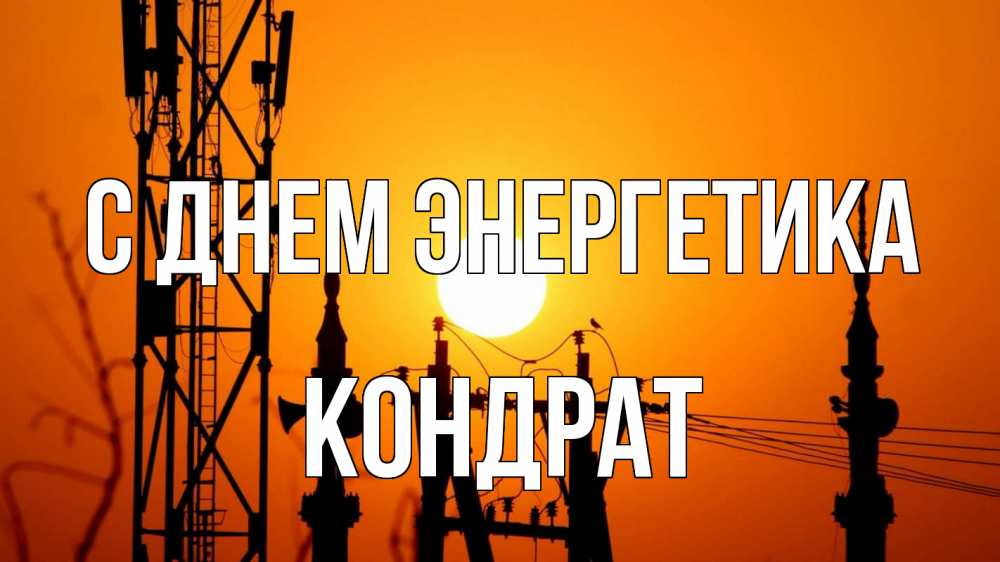 Открытка на каждый день с именем, Кондрат С днем энергетика закат,  электроэнергия, энергетик Прикольная открытка с пожеланием онлайн скачать бесплатно 