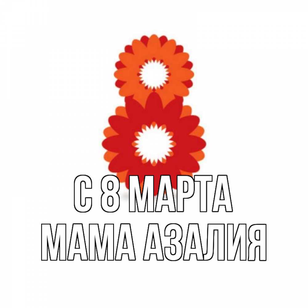 Открытка на каждый день с именем, Мама-Азалия С 8 МАРТА восьмерка из лепестков Прикольная открытка с пожеланием онлайн скачать бесплатно 