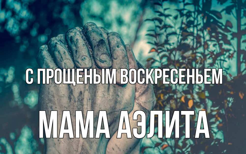 Открытка на каждый день с именем, Мама-Аэлита С прощеным воскресеньем руки Прикольная открытка с пожеланием онлайн скачать бесплатно 