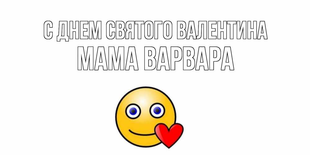 Открытка на каждый день с именем, Мама-Варвара С днем Святого Валентина Смайлик на день всех влюбленных Прикольная открытка с пожеланием онлайн скачать бесплатно 