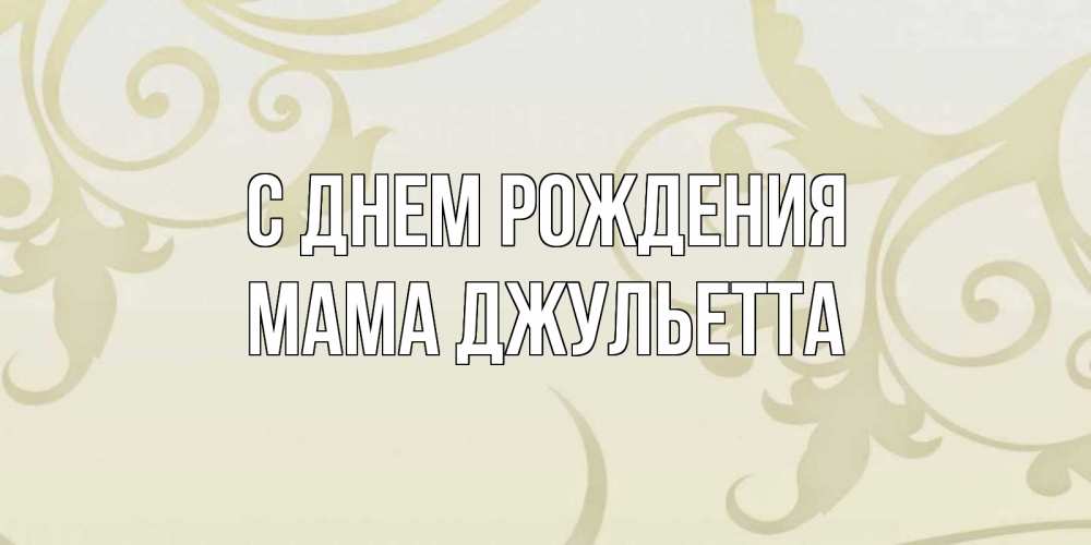Открытка на каждый день с именем, Мама-Джульетта С днем рождения Открытка с простым фоном Прикольная открытка с пожеланием онлайн скачать бесплатно 