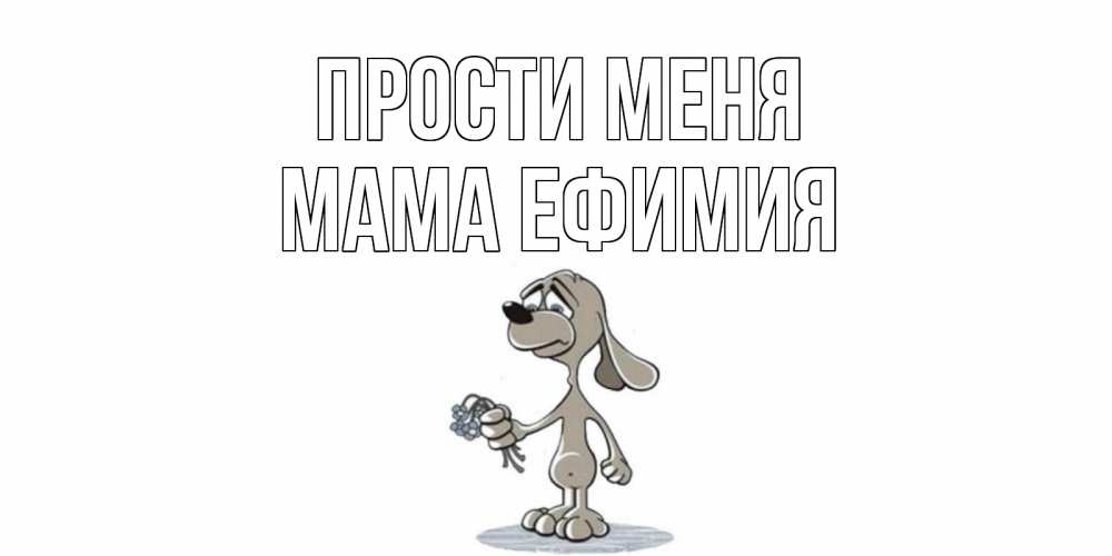 Открытка на каждый день с именем, Мама-Ефимия Прости меня открытка прости меня серый пес Прикольная открытка с пожеланием онлайн скачать бесплатно 