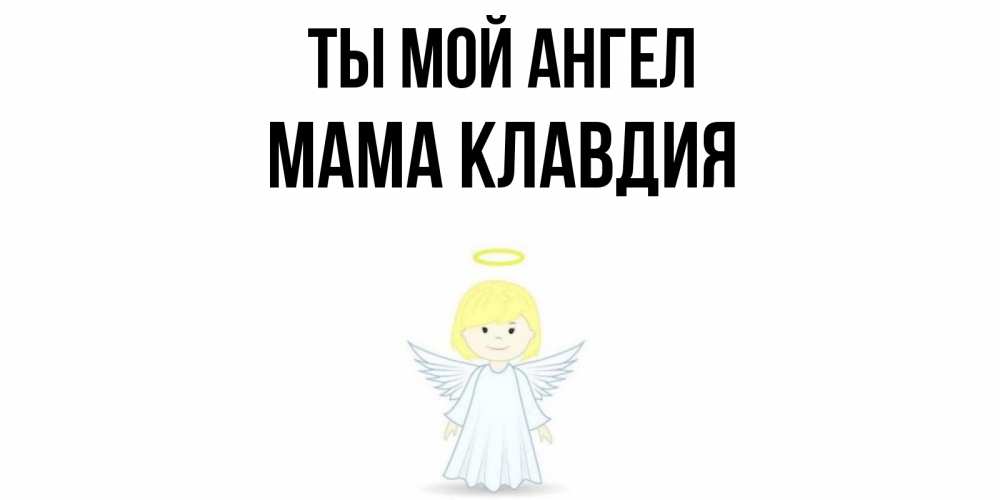 Открытка на каждый день с именем, Мама-Клавдия Ты мой ангел ангел Прикольная открытка с пожеланием онлайн скачать бесплатно 
