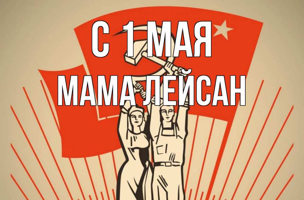 Открытка на каждый день с именем, Мама-Лейсан С 1 мая С 1 мая Прикольная открытка с пожеланием онлайн скачать бесплатно 