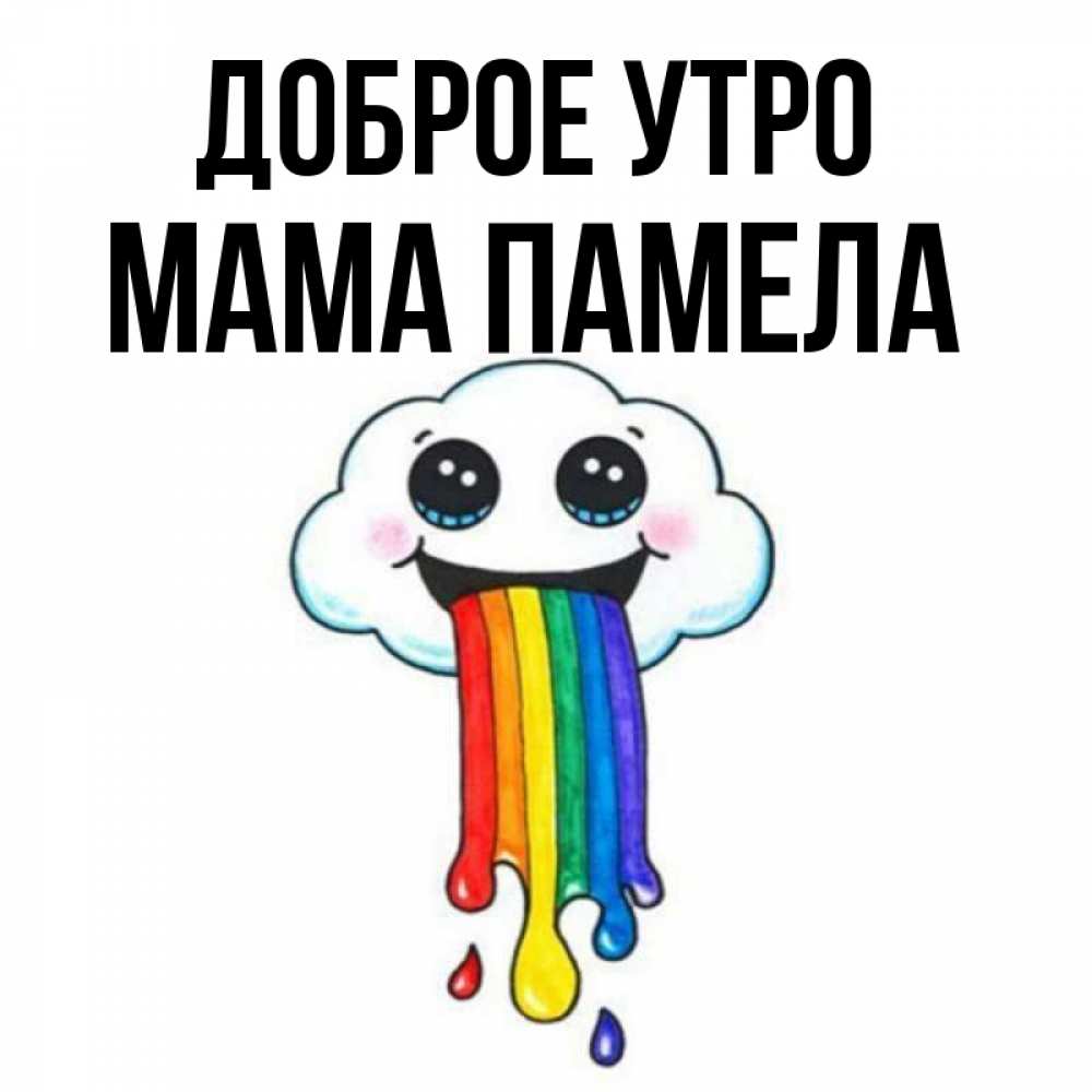 Открытка на каждый день с именем, Мама-Памела Доброе утро утречко Прикольная открытка с пожеланием онлайн скачать бесплатно 