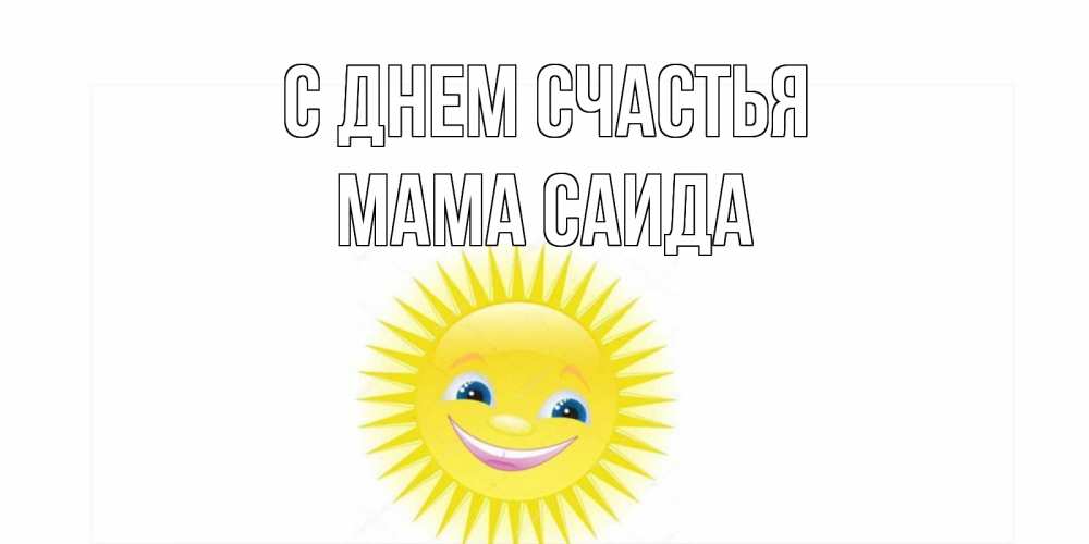 Открытка на каждый день с именем, Мама-Саида С днем счастья пожелания позитивные Прикольная открытка с пожеланием онлайн скачать бесплатно 