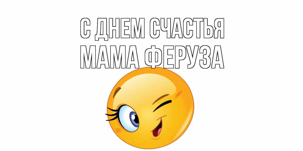 Открытка на каждый день с именем, Мама-Феруза С днем счастья улыбка Прикольная открытка с пожеланием онлайн скачать бесплатно 