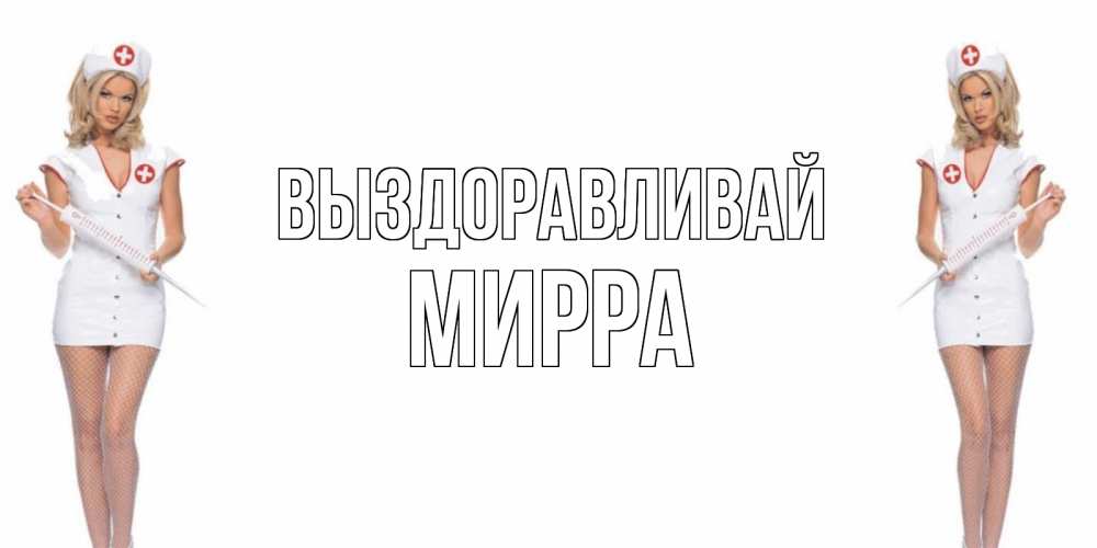 Открытка на каждый день с именем, Мирра Выздоравливай открытки с медсестрой Прикольная открытка с пожеланием онлайн скачать бесплатно 