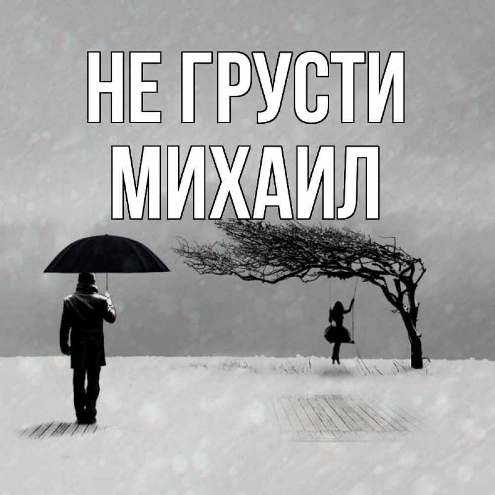 Открытка на каждый день с именем, Михаил Не грусти девушка на качели и мужчина под зонтом Прикольная открытка с пожеланием онлайн скачать бесплатно 