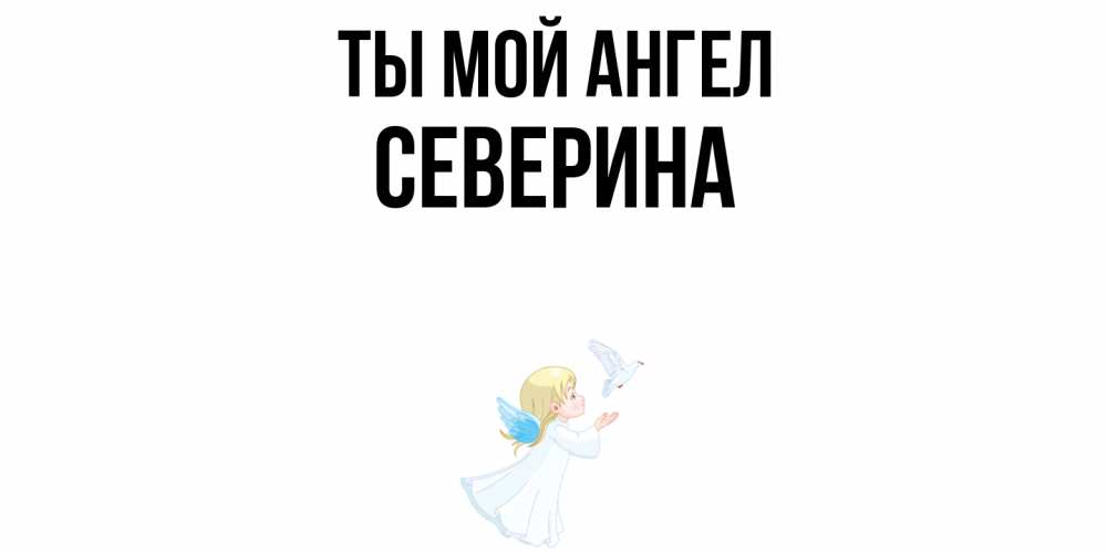 Открытка на каждый день с именем, Северина Ты мой ангел ангел, голубь Прикольная открытка с пожеланием онлайн скачать бесплатно 