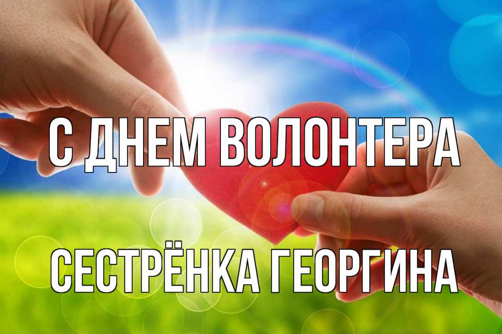 Открытка на каждый день с именем, Сестрёнка-Георгина С днем волонтера С днем волонтера Прикольная открытка с пожеланием онлайн скачать бесплатно 