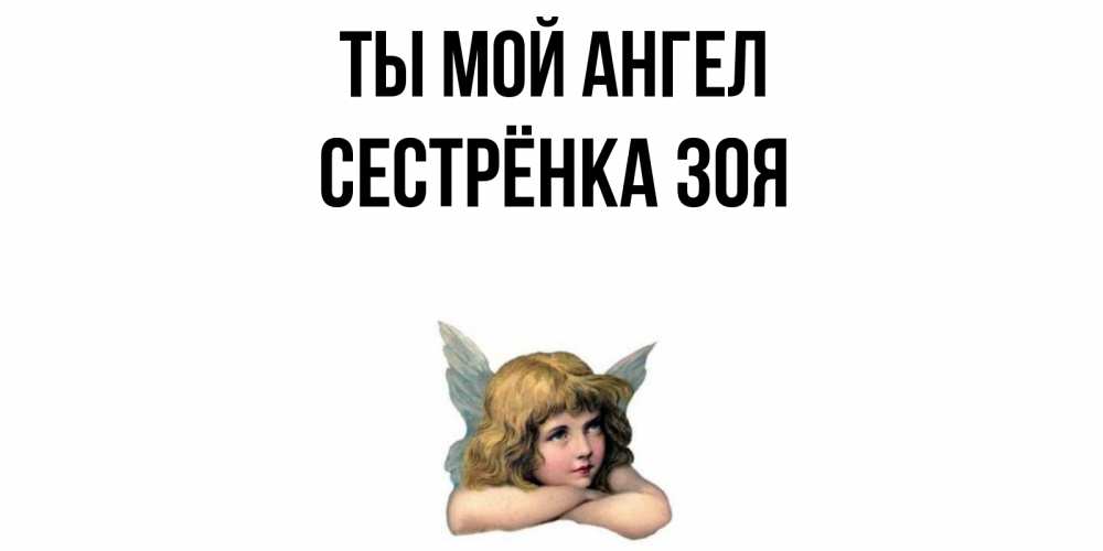 Открытка на каждый день с именем, Сестрёнка-Зоя Ты мой ангел ангел Прикольная открытка с пожеланием онлайн скачать бесплатно 
