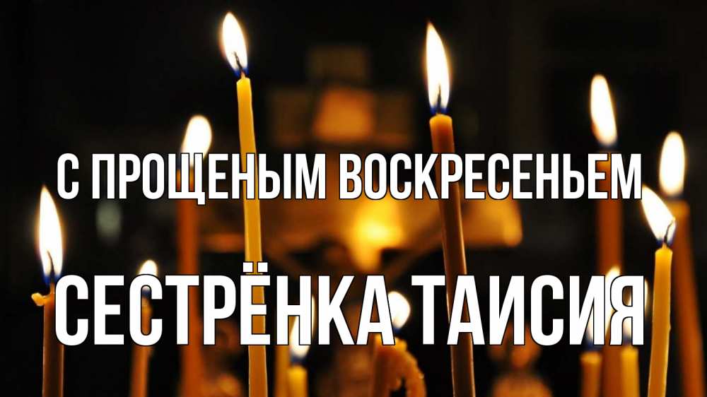 Открытка на каждый день с именем, Сестрёнка-Таисия С прощеным воскресеньем свечи Прикольная открытка с пожеланием онлайн скачать бесплатно 