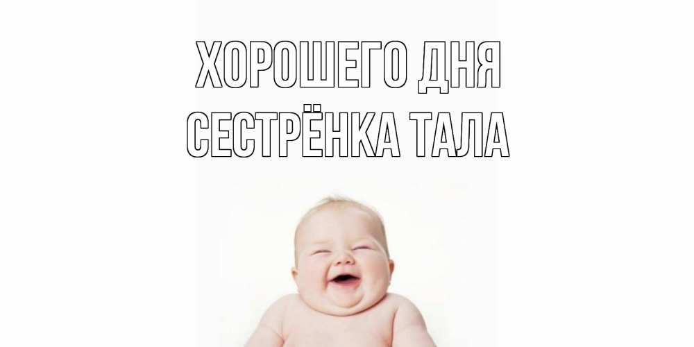 Открытка на каждый день с именем, Сестрёнка-Тала Хорошего дня открытка для поднятия настроения Прикольная открытка с пожеланием онлайн скачать бесплатно 
