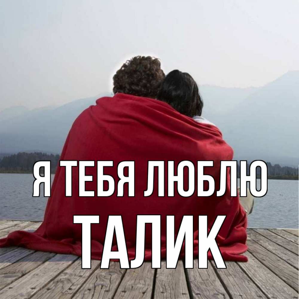 Открытка на каждый день с именем, Талик Я тебя люблю плед Прикольная открытка с пожеланием онлайн скачать бесплатно 