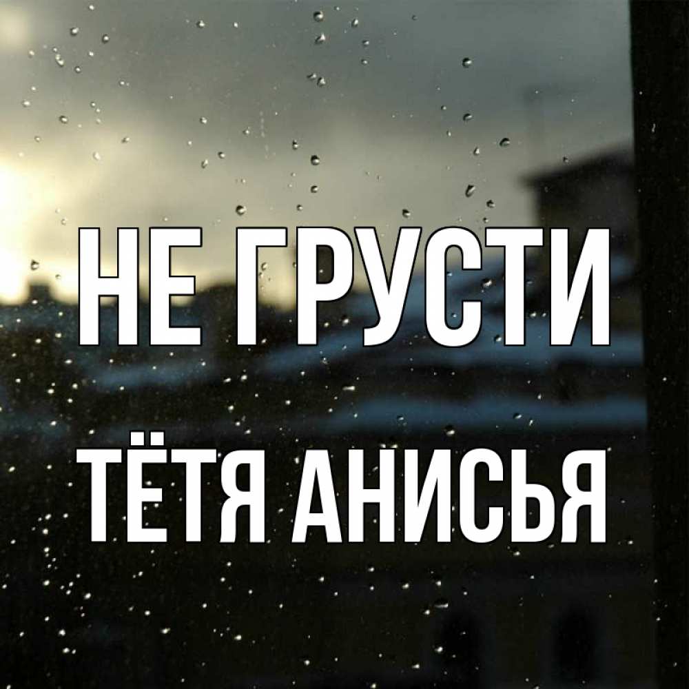 Открытка на каждый день с именем, Тётя-Анисья Не грусти вид на крыши Прикольная открытка с пожеланием онлайн скачать бесплатно 