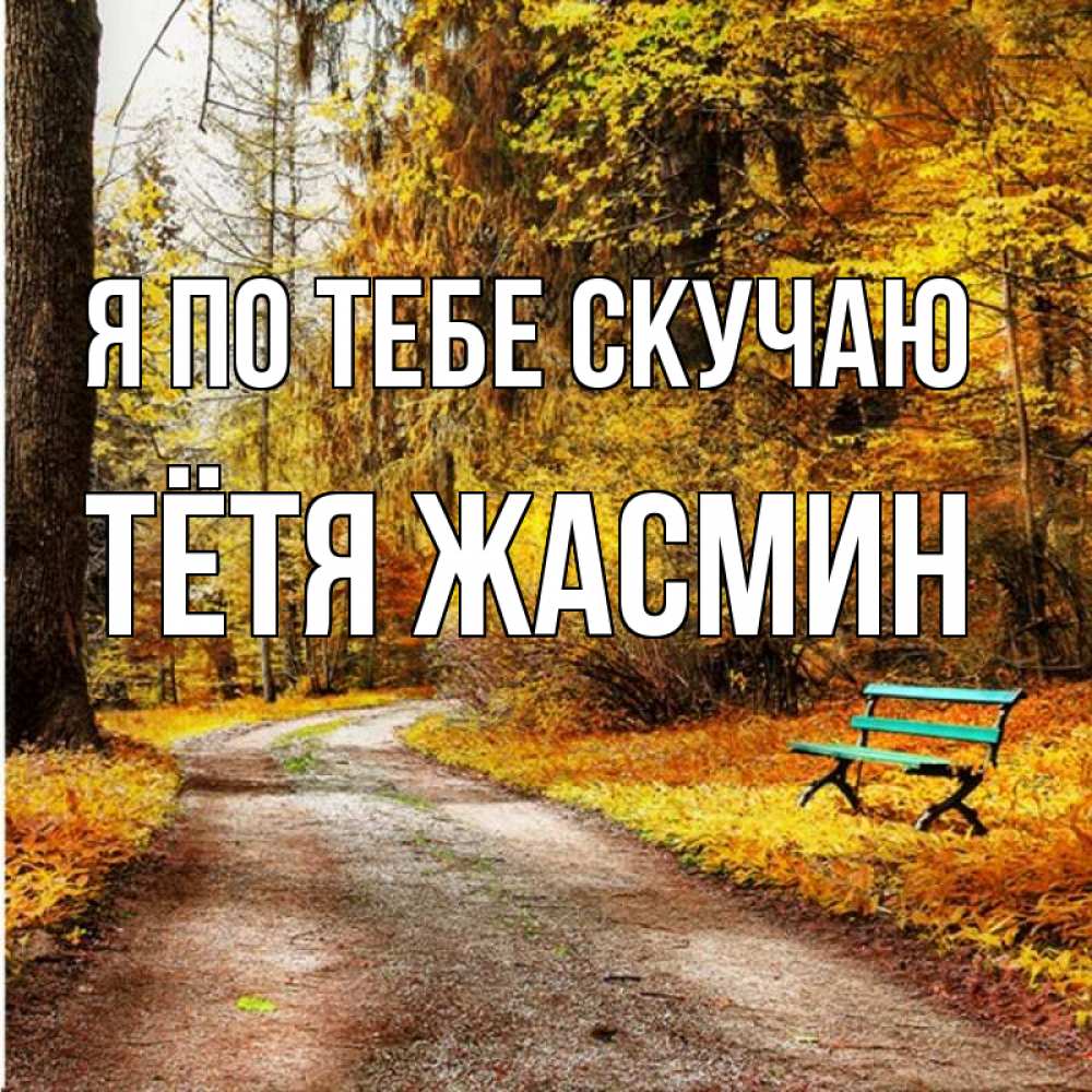 Открытка на каждый день с именем, Тётя-Жасмин Я по тебе скучаю зеленая лавочка и осенний лес Прикольная открытка с пожеланием онлайн скачать бесплатно 
