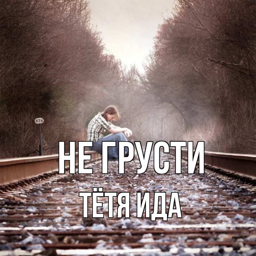 Открытка на каждый день с именем, Тётя-Ида Не грусти девушка на рельсах Прикольная открытка с пожеланием онлайн скачать бесплатно 