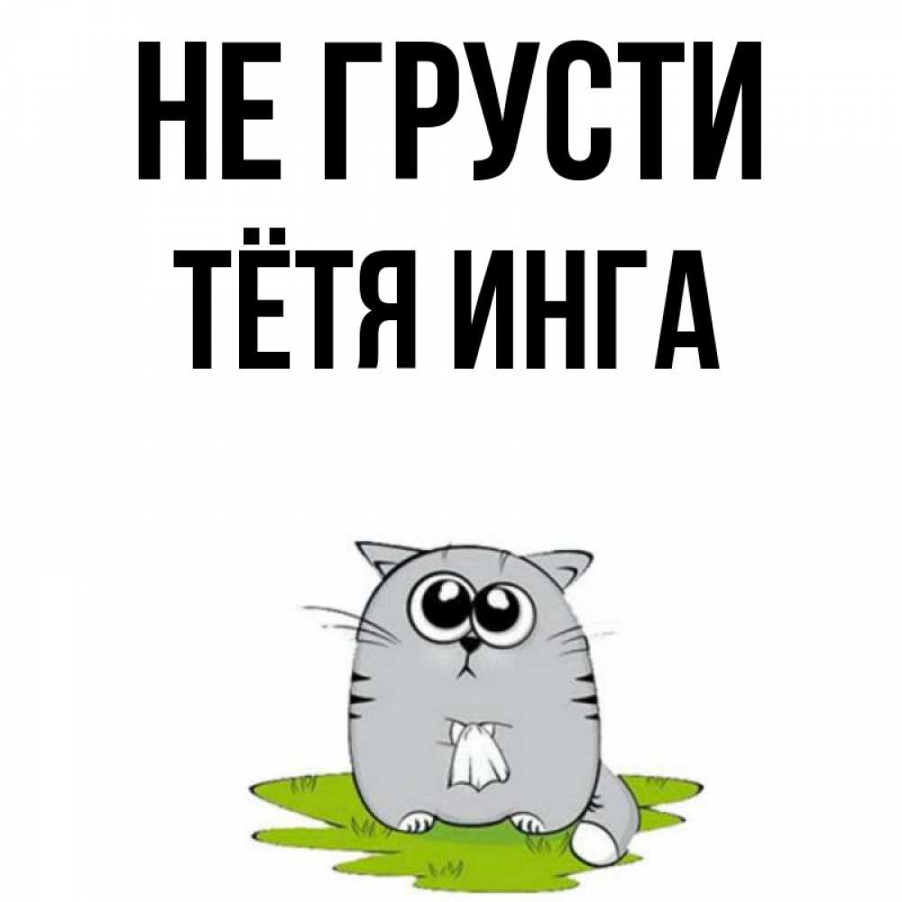 Открытка на каждый день с именем, Тётя-Инга Не грусти грустный котяра Прикольная открытка с пожеланием онлайн скачать бесплатно 
