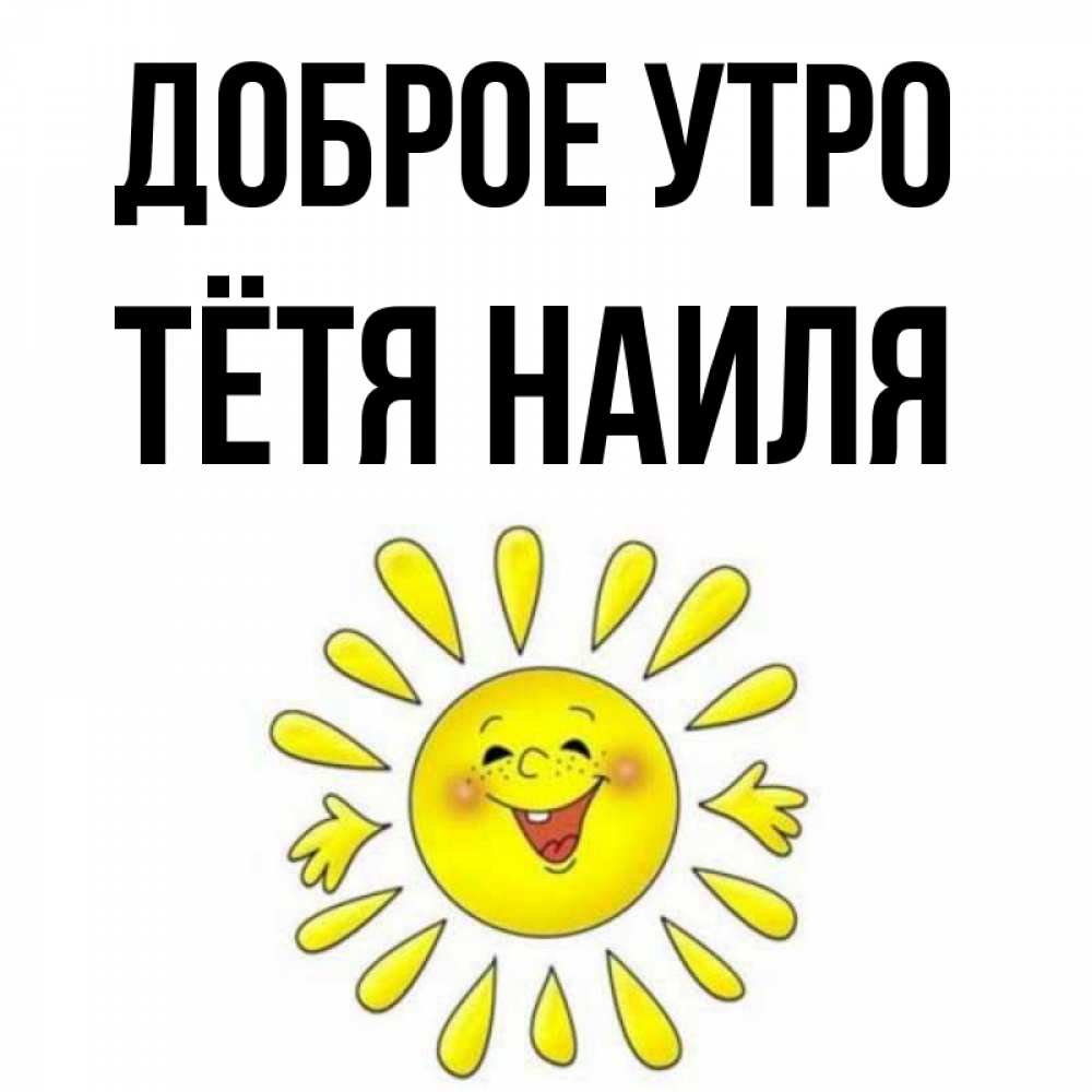 Открытка на каждый день с именем, Тётя-Наиля Доброе утро улыбка Прикольная открытка с пожеланием онлайн скачать бесплатно 