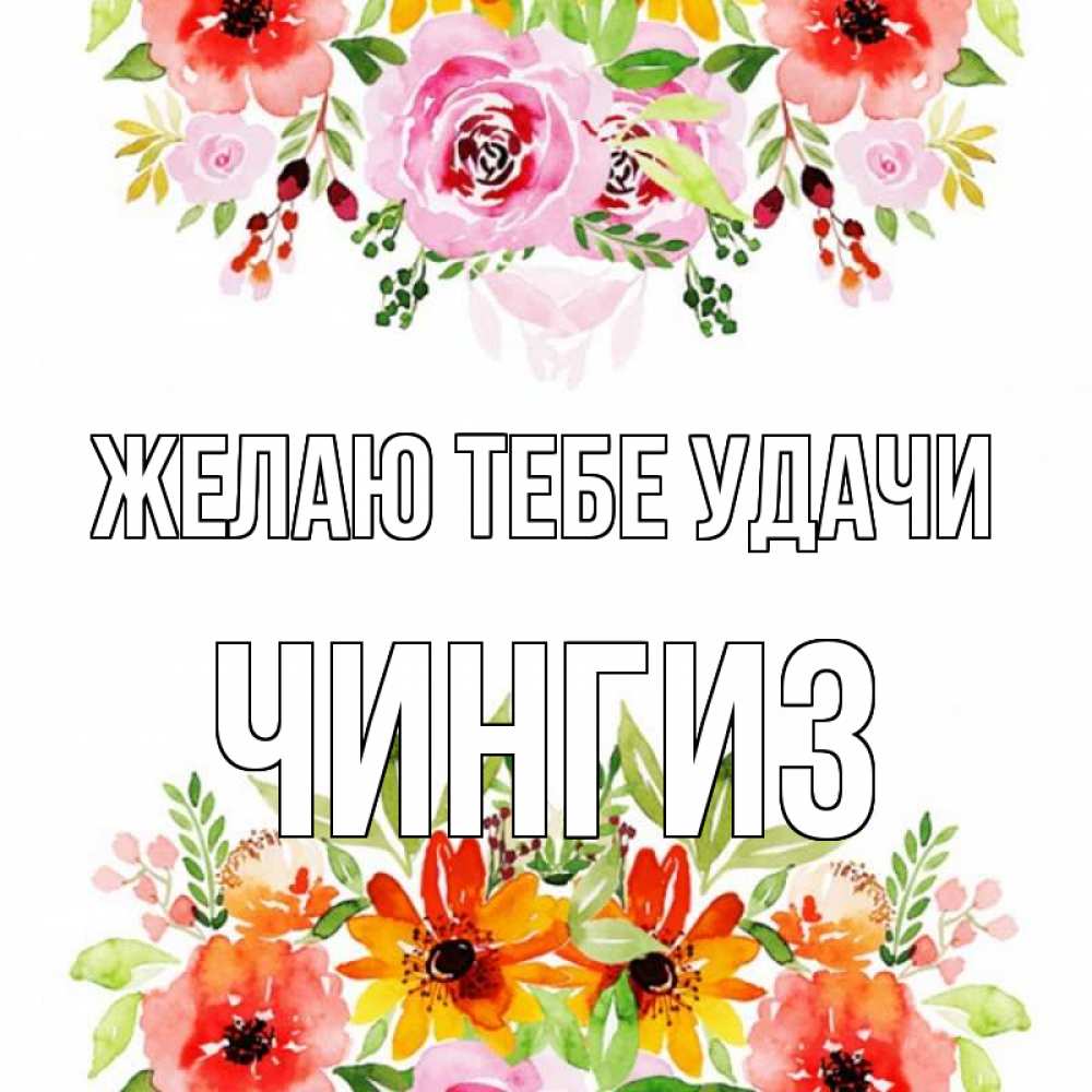 Открытка на каждый день с именем, Чингиз Желаю тебе удачи открытка с цветами акварелью Прикольная открытка с пожеланием онлайн скачать бесплатно 