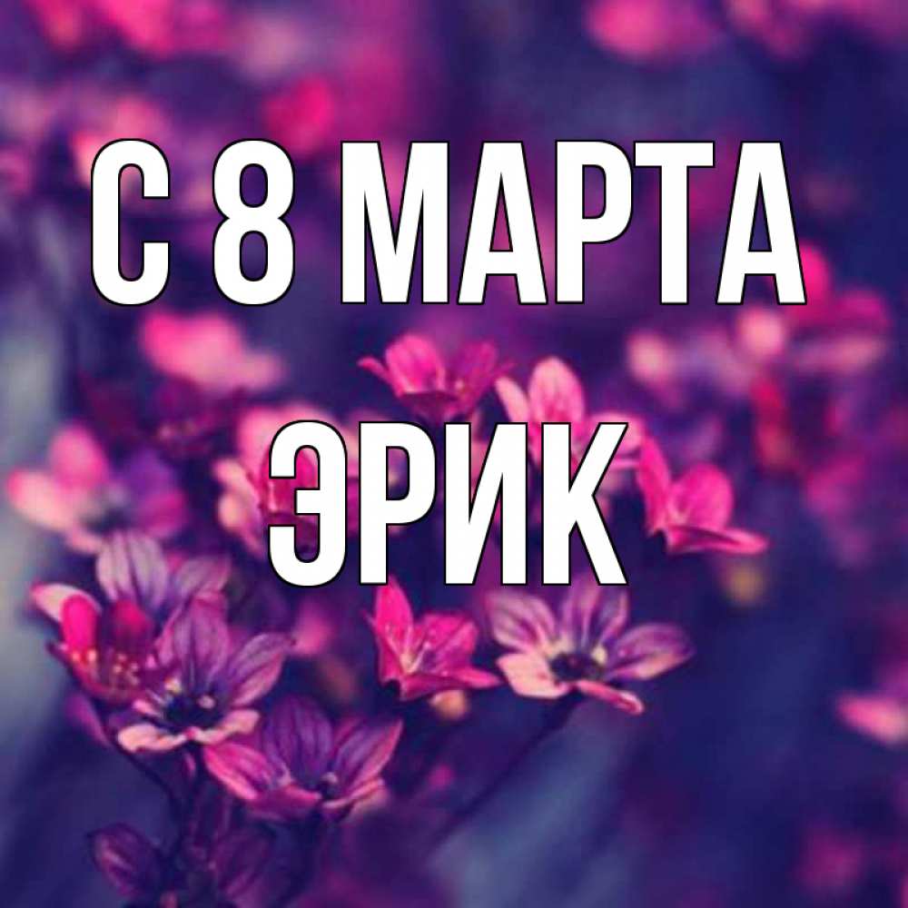 Открытка на каждый день с именем, Эрик С 8 МАРТА небольшие цветы 1 Прикольная открытка с пожеланием онлайн скачать бесплатно 