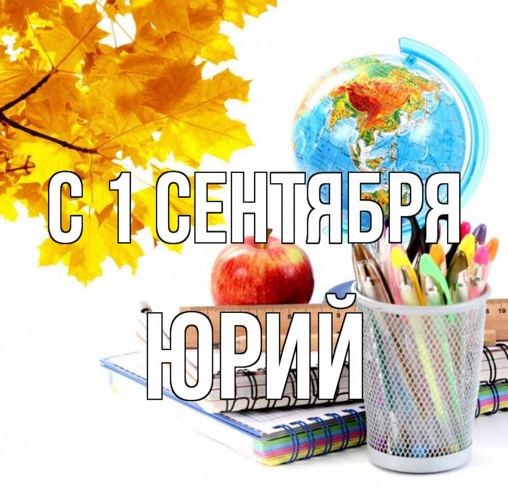 Открытка на каждый день с именем, Юрий С 1 сентября глобус и канцелярские товары Прикольная открытка с пожеланием онлайн скачать бесплатно 