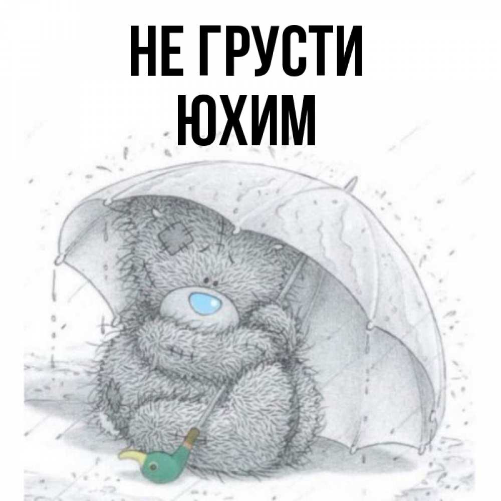 Открытка на каждый день с именем, Юхим Не грусти спасите мишку Тедди Прикольная открытка с пожеланием онлайн скачать бесплатно 