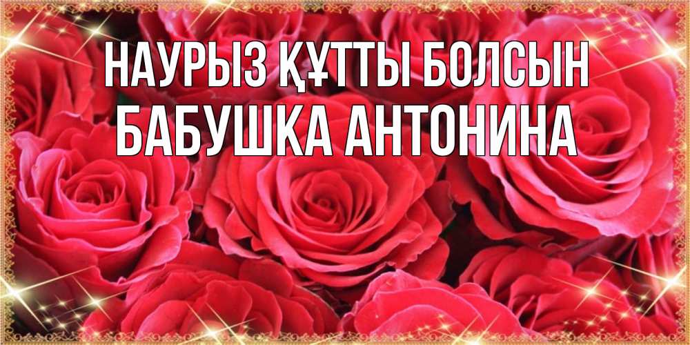 Открытка на каждый день с именем, Бабушка-Антонина Наурыз құтты болсын открытки на наурыз Прикольная открытка с пожеланием онлайн скачать бесплатно 