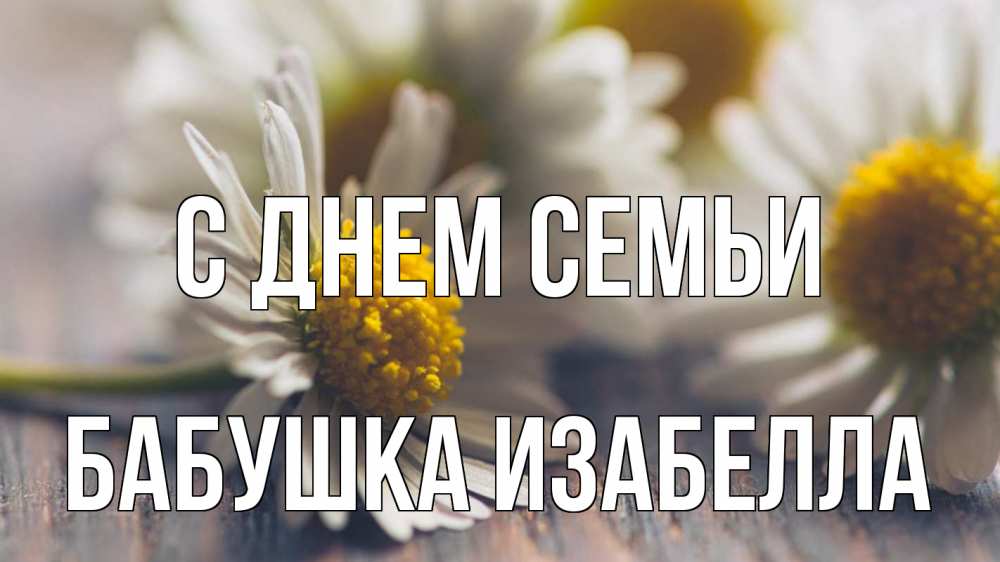 Открытка на каждый день с именем, Бабушка-Изабелла С днем семьи с днем семьи Прикольная открытка с пожеланием онлайн скачать бесплатно 