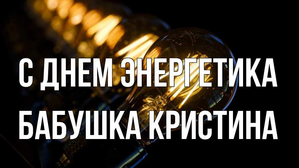 Открытка на каждый день с именем, Бабушка-Кристина С днем энергетика лампочка Прикольная открытка с пожеланием онлайн скачать бесплатно 
