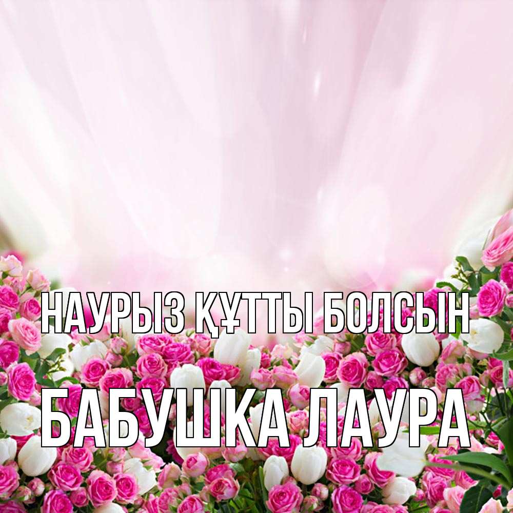 Открытка на каждый день с именем, Бабушка-Лаура Наурыз құтты болсын под снегом Прикольная открытка с пожеланием онлайн скачать бесплатно 