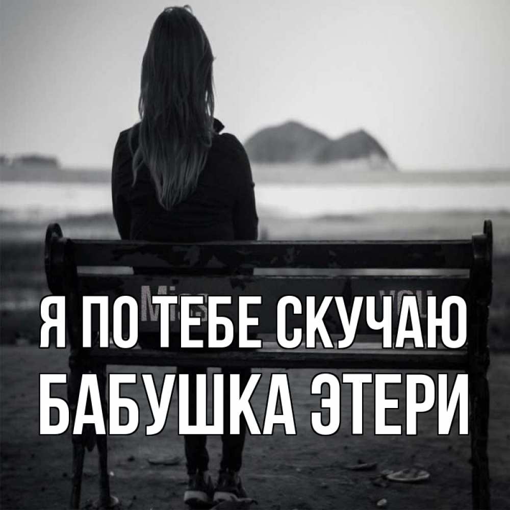 Открытка на каждый день с именем, Бабушка-Этери Я по тебе скучаю девушка одна Прикольная открытка с пожеланием онлайн скачать бесплатно 