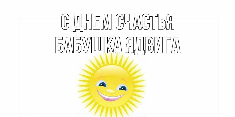 Открытка на каждый день с именем, Бабушка-Ядвига С днем счастья пожелания позитивные Прикольная открытка с пожеланием онлайн скачать бесплатно 