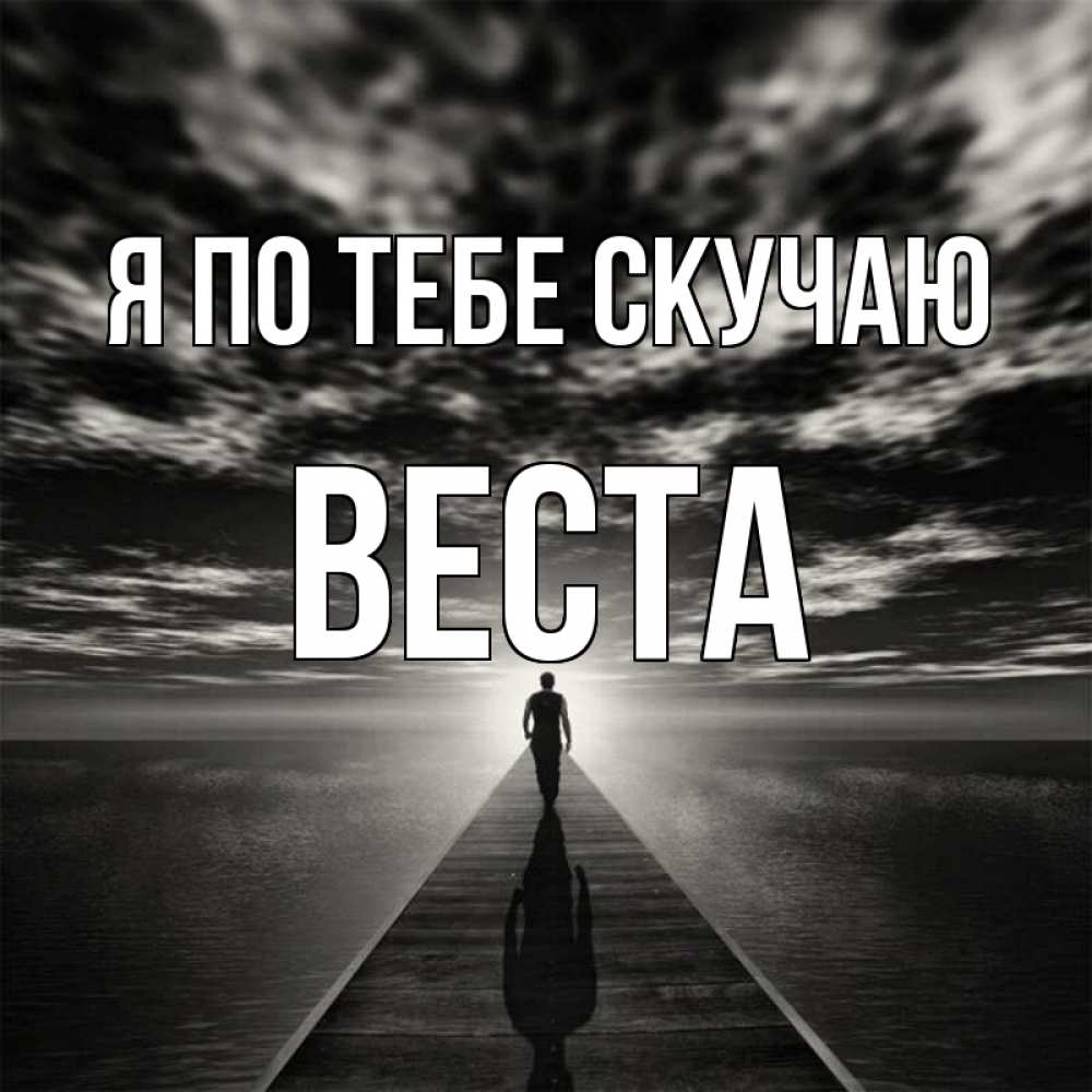 Открытка на каждый день с именем, Веста Я по тебе скучаю к тебе Прикольная открытка с пожеланием онлайн скачать бесплатно 
