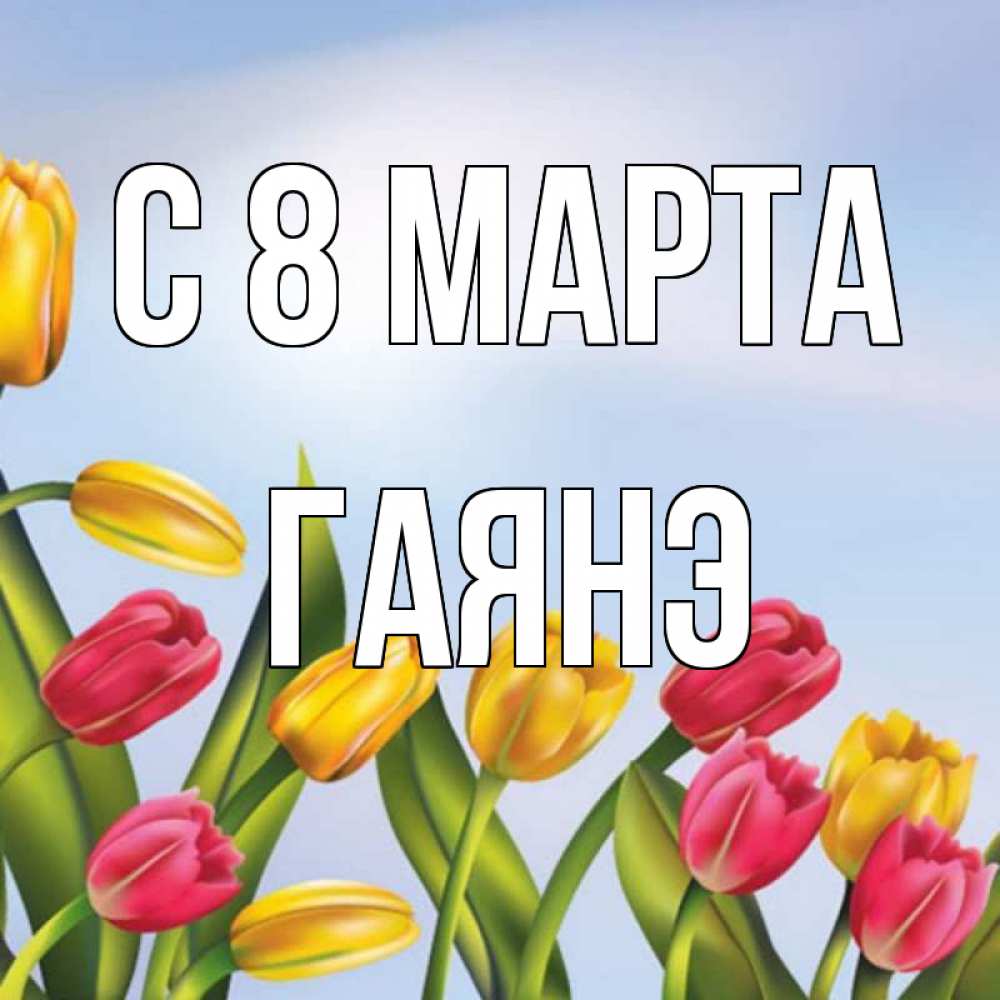 Открытка на каждый день с именем, Гаянэ С 8 марта международный женский день Прикольная открытка с пожеланием онлайн скачать бесплатно 