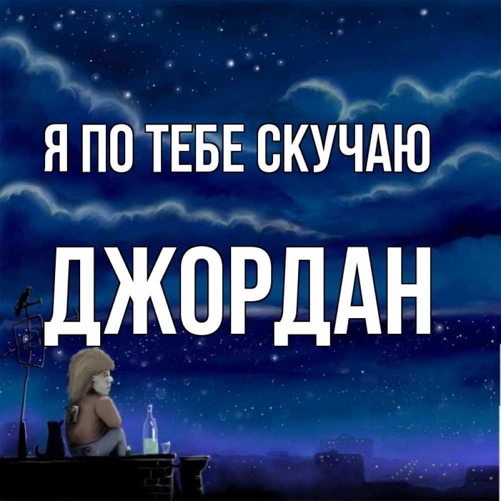 Открытка на каждый день с именем, Джордан Я по тебе скучаю на крыше 1 Прикольная открытка с пожеланием онлайн скачать бесплатно 