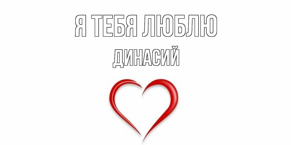 Открытка на каждый день с именем, Динасий Я тебя люблю сердце Прикольная открытка с пожеланием онлайн скачать бесплатно 