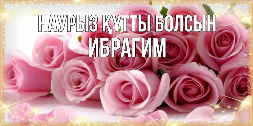 Открытка на каждый день с именем, Ибрагим Наурыз құтты болсын поздравления женщин с наурызом Прикольная открытка с пожеланием онлайн скачать бесплатно 