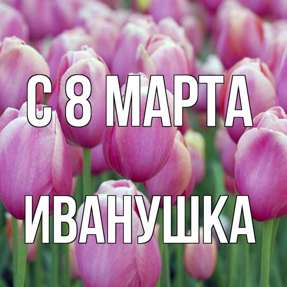 Картинка С 8 МАРТА, Иванушка
