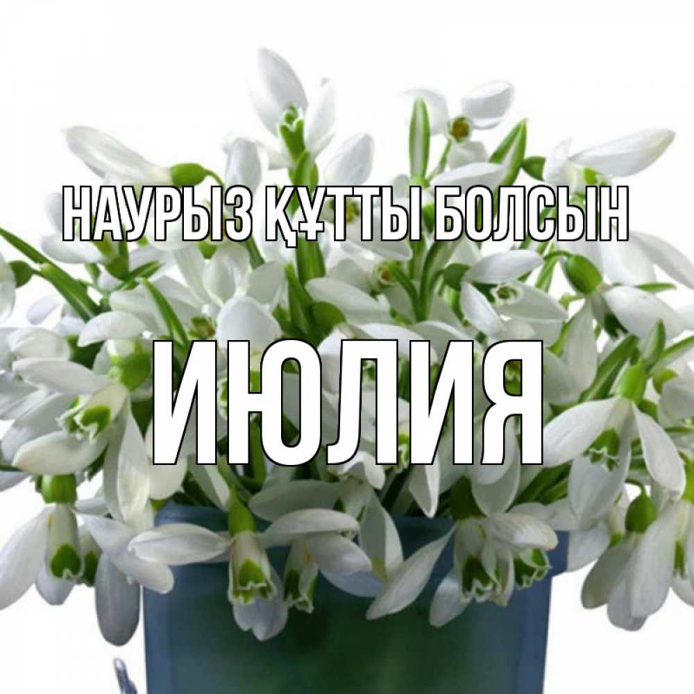 Открытка на каждый день с именем, Июлия Наурыз құтты болсын цветы к наурызу Прикольная открытка с пожеланием онлайн скачать бесплатно 