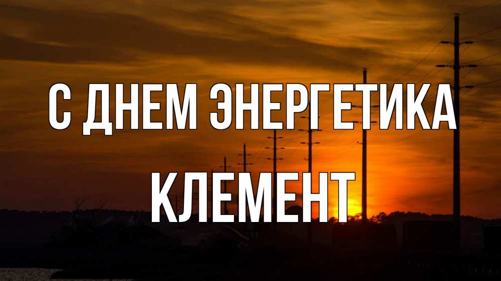 Открытка на каждый день с именем, Клемент С днем энергетика столбы провода закат Прикольная открытка с пожеланием онлайн скачать бесплатно 