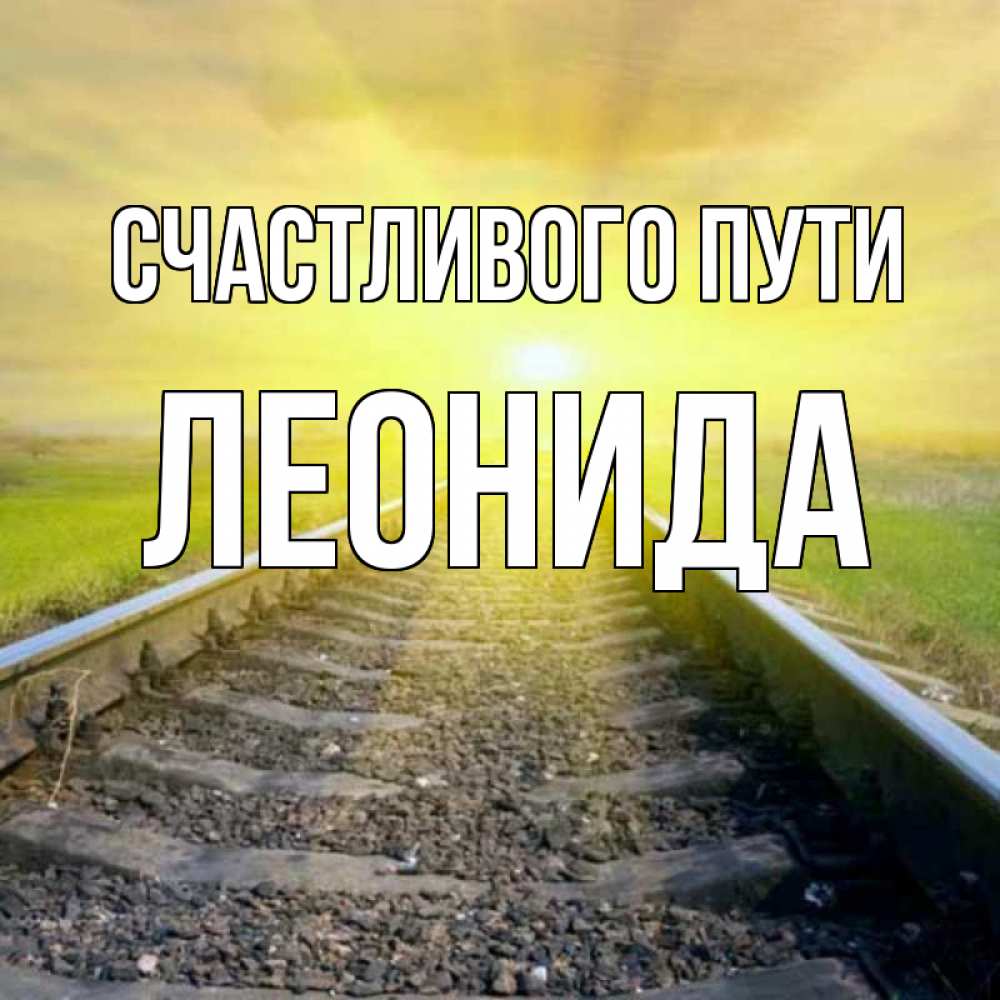 Открытка на каждый день с именем, Леонида Счастливого пути красивая железная дорога Прикольная открытка с пожеланием онлайн скачать бесплатно 