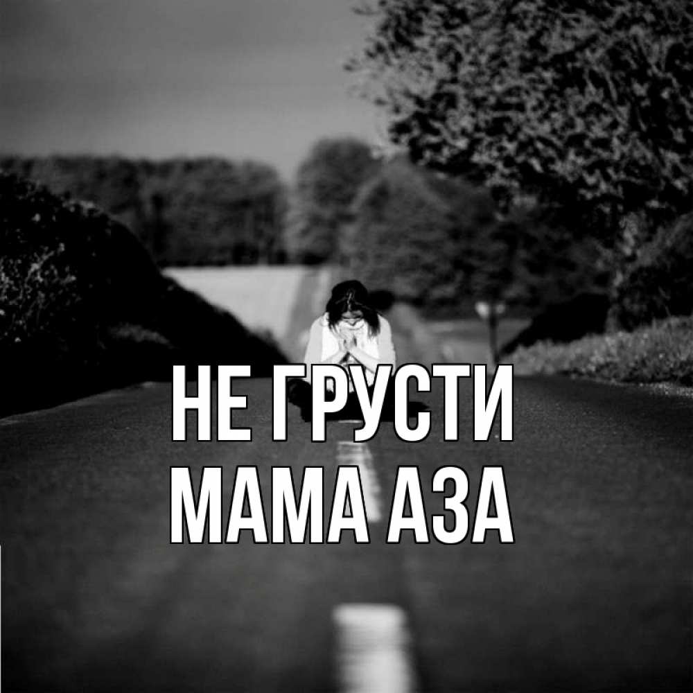 Открытка на каждый день с именем, Мама-Аза Не грусти девушка сидит на асфальте Прикольная открытка с пожеланием онлайн скачать бесплатно 