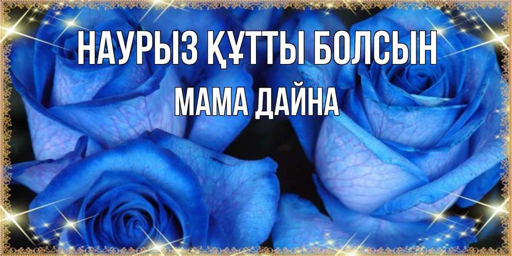 Открытка на каждый день с именем, Мама-Дайна Наурыз құтты болсын красивые розы для милых дам на международный женский день Прикольная открытка с пожеланием онлайн скачать бесплатно 