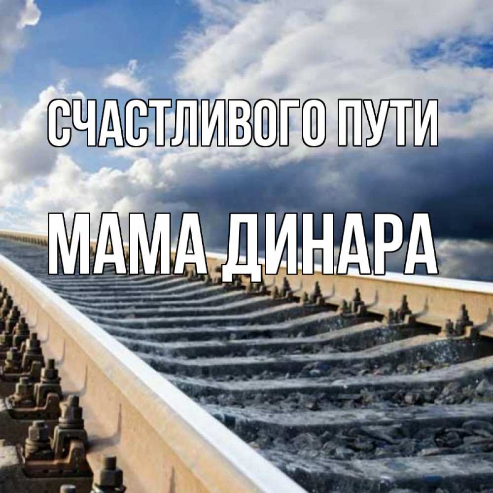 Открытка на каждый день с именем, Мама-Динара Счастливого пути железнодорожные пути на фоне неба Прикольная открытка с пожеланием онлайн скачать бесплатно 
