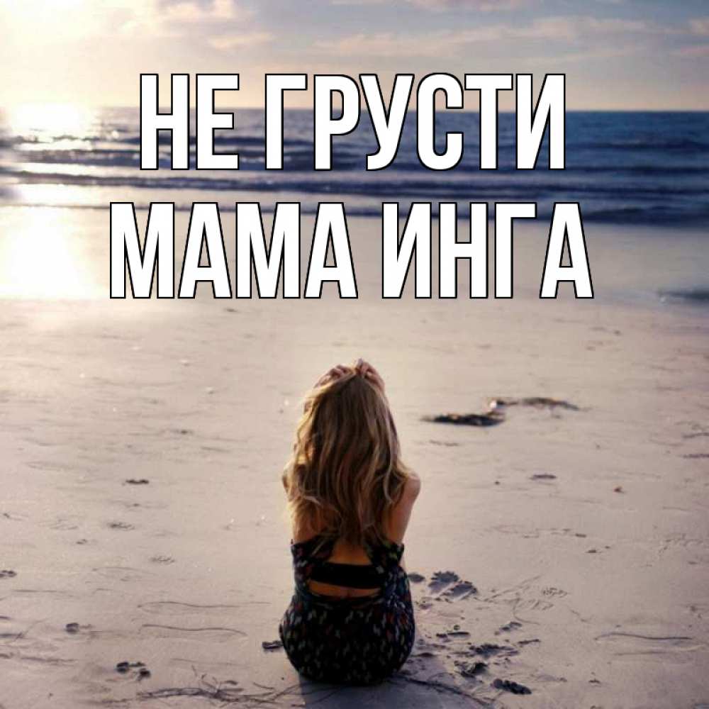 Открытка на каждый день с именем, Мама-Инга Не грусти песочек Прикольная открытка с пожеланием онлайн скачать бесплатно 