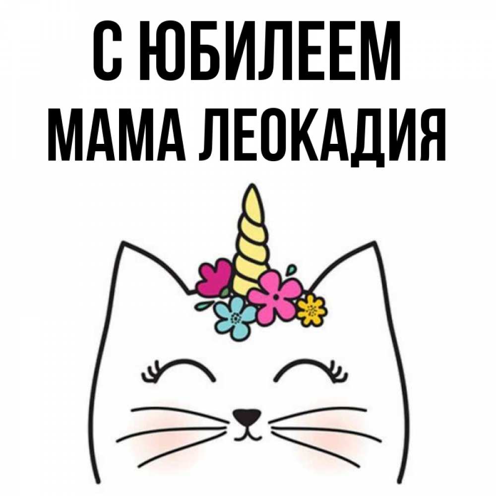 Открытка на каждый день с именем, Мама-Леокадия С юбилеем милый кот с одним рожком Прикольная открытка с пожеланием онлайн скачать бесплатно 