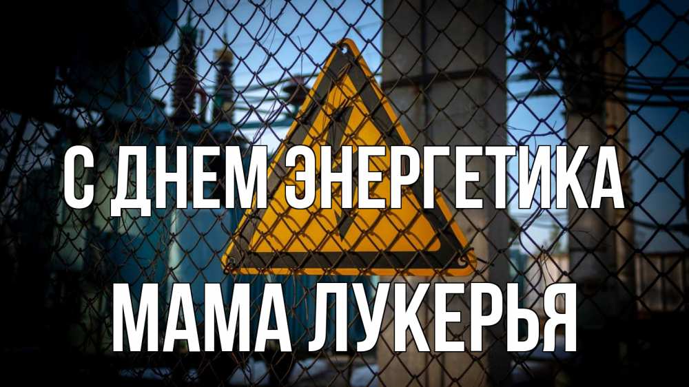 Открытка на каждый день с именем, Мама-Лукерья С днем энергетика трансформаторная подстанция Прикольная открытка с пожеланием онлайн скачать бесплатно 